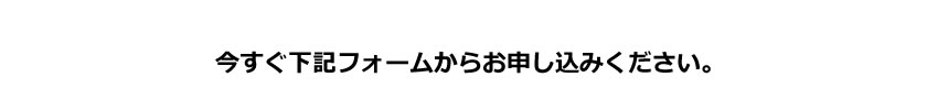 今すぐ下記フォームからお申し込みください。